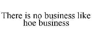 THERE IS NO BUSINESS LIKE HOE BUSINESS
