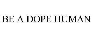 BE A DOPE HUMAN