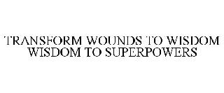 TRANSFORM WOUNDS TO WISDOM WISDOM TO SUPERPOWERS