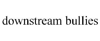 DOWNSTREAM BULLIES