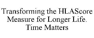 TRANSFORMING THE HLASCORE MEASURE FOR LONGER LIFE. TIME MATTERS