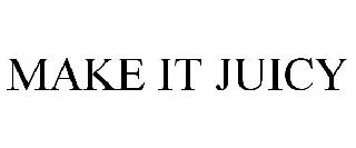 MAKE IT JUICY