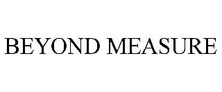 BEYOND MEASURE