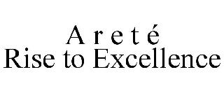 A R E T É RISE TO EXCELLENCE