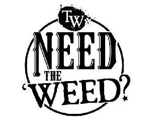 TW NEED THE WEED?
