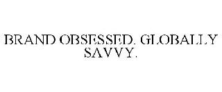 BRAND OBSESSED. GLOBALLY SAVVY.