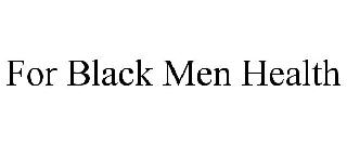 FOR BLACK MEN HEALTH
