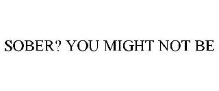 SOBER? YOU MIGHT NOT BE