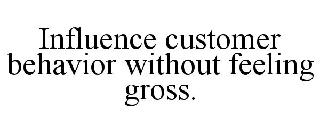 INFLUENCE CUSTOMER BEHAVIOR WITHOUT FEELING GROSS.