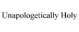 UNAPOLOGETICALLY HOLY