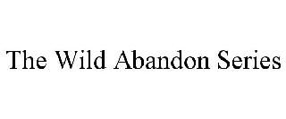 THE WILD ABANDON SERIES