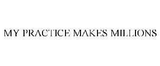 MY PRACTICE MAKES MILLIONS
