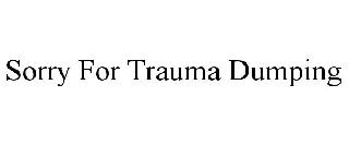 SORRY FOR TRAUMA DUMPING