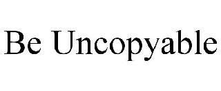 BE UNCOPYABLE