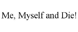 ME, MYSELF AND DIE!