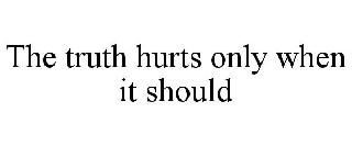THE TRUTH HURTS ONLY WHEN IT SHOULD