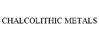 CHALCOLITHIC METALS