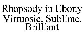 RHAPSODY IN EBONY VIRTUOSIC. SUBLIME. BRILLIANT.