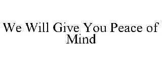 WE WILL GIVE YOU PEACE OF MIND