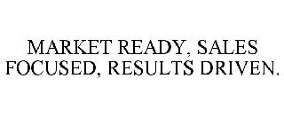 MARKET READY, SALES FOCUSED, RESULTS DRIVEN.