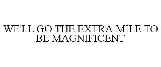 WE'LL GO THE EXTRA MILE TO BE MAGNIFICENT