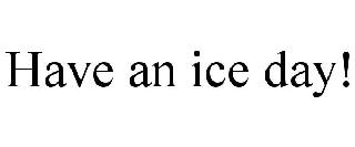 HAVE AN ICE DAY!