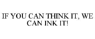 IF YOU CAN THINK IT, WE CAN INK IT!