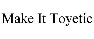 MAKE IT TOYETIC