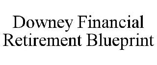 DOWNEY FINANCIAL RETIREMENT BLUEPRINT