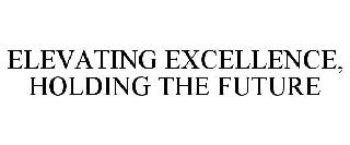 ELEVATING EXCELLENCE, HOLDING THE FUTURE