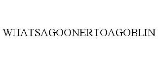 WHATSAGOONERTOAGOBLIN