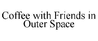 COFFEE WITH FRIENDS IN OUTER SPACE