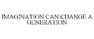 IMAGINATION CAN CHANGE A GENERATION