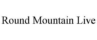 ROUND MOUNTAIN LIVE