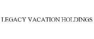 LEGACY VACATION HOLDINGS