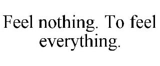 FEEL NOTHING. TO FEEL EVERYTHING.