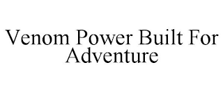 VENOM POWER BUILT FOR ADVENTURE