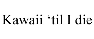 KAWAII 'TIL I DIE