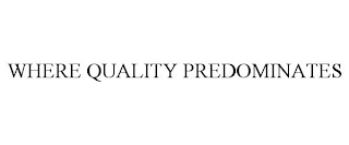 WHERE QUALITY PREDOMINATES