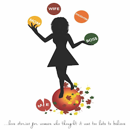 BOSS MOM WIFE DAUGHTER ME . . . LOVE STORIES FOR WOMEN WHO THOUGHT IT WAS TOO LATE TO BELIEVE
