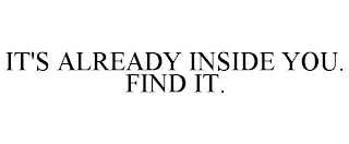 IT'S ALREADY INSIDE YOU. FIND IT.