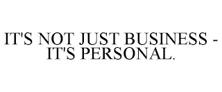 IT'S NOT JUST BUSINESS - IT'S PERSONAL.