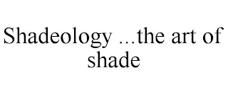 SHADEOLOGY ...THE ART OF SHADE