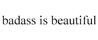 BADASS IS BEAUTIFUL