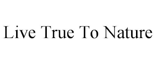LIVE TRUE TO NATURE