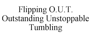 FLIPPING O.U.T. OUTSTANDING UNSTOPPABLE TUMBLING