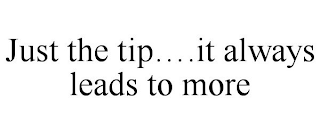 JUST THE TIP....IT ALWAYS LEADS TO MORE