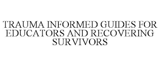 TRAUMA INFORMED GUIDES FOR EDUCATORS AND RECOVERING SURVIVORS