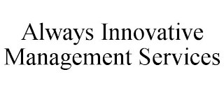 ALWAYS INNOVATIVE MANAGEMENT SERVICES