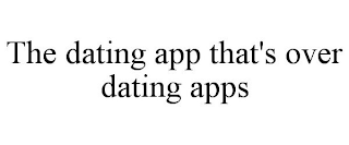 THE DATING APP THAT'S OVER DATING APPS